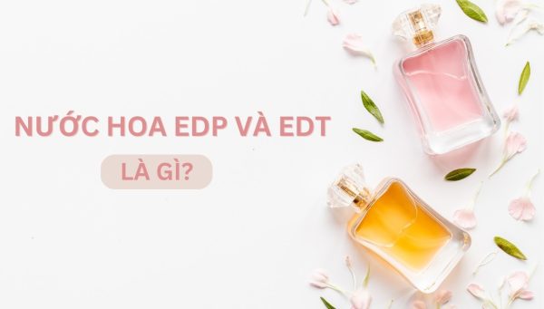 Nước hoa EDP và EDT là gì? 6 nước hoa EDP và EDT bán chạy nhất